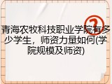 青海农牧科技职业学院有多少学生，师资力量如何(学院规模及师资)