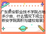 广东新安职业技术学院占地多少亩，什么情况下成立(新安学院面积与建校背景)