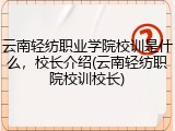 云南轻纺职业学院校训是什么，校长介绍(云南轻纺职院校训校长)