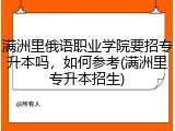 满洲里俄语职业学院要招专升本吗，如何参考(满洲里专升本招生)