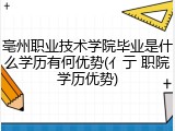 亳州职业技术学院毕业是什么学历有何优势(亻亍 职院学历优势)