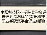 南阳科技职业学院奖学金评定细则是怎样的(南阳科技职业学院奖学金评定细则)
