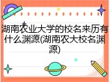 湖南农业大学的校名来历有什么渊源(湖南农大校名渊源)