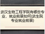 武汉生物工程学院有哪些专业，就业前景如何(武生院专业就业前景)