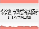 武汉设计工程学院师资力量怎么样，名气如何(武汉设计工程学院口碑)
