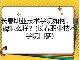 长春职业技术学院如何，口碑怎么样？(长春职业技术学院口碑)