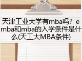 天津工业大学有mba吗？emba和mba的入学条件是什么(天工大MBA条件)