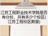 江苏工程职业技术学院是否有分校，共有多少个校区(江苏工程校区数量)