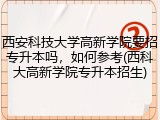 西安科技大学高新学院要招专升本吗，如何参考(西科大高新学院专升本招生)