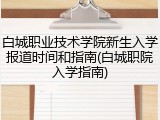 白城职业技术学院新生入学报道时间和指南(白城职院入学指南)