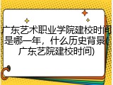 广东艺术职业学院建校时间是哪一年，什么历史背景(广东艺院建校时间)