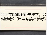晋中学院能不能专接本，如何参考？(晋中专接本参考)