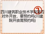 四川建筑职业技术学院是否对外开放，要预约吗(川建院开放需预约吗)