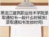 黑龙江建筑职业技术学院录取通知书一般什么时候发(录取通知书发放时间)