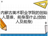 内蒙古美术职业学院的创始人是谁，前身是什么(创始人及前身)