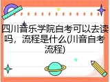 四川音乐学院自考可以去读吗，流程是什么(川音自考流程)