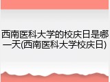 西南医科大学的校庆日是哪一天(西南医科大学校庆日)