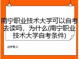 南宁职业技术大学可以自考去读吗，为什么(南宁职业技术大学自考条件)