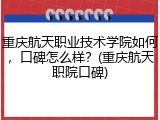 重庆航天职业技术学院如何，口碑怎么样？(重庆航天职院口碑)