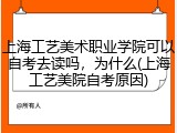 上海工艺美术职业学院可以自考去读吗，为什么(上海工艺美院自考原因)