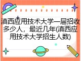 滇西应用技术大学一届招收多少人，最近几年(滇西应用技术大学招生人数)