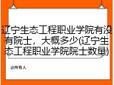 辽宁生态工程职业学院有没有院士，大概多少(辽宁生态工程职业学院院士数量)