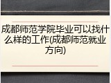 成都师范学院毕业可以找什么样的工作(成都师范就业方向)