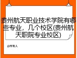 贵州航天职业技术学院有哪些专业，几个校区(贵州航天职院专业校区)
