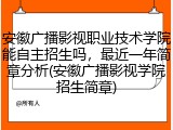 安徽广播影视职业技术学院能自主招生吗，最近一年简章分析(安徽广播影视学院招生简章)
