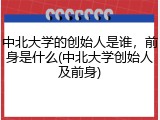 中北大学的创始人是谁，前身是什么(中北大学创始人及前身)