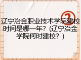辽宁冶金职业技术学院建校时间是哪一年？(辽宁冶金学院何时建校？)