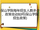 保山学院每年招生人数多少，政策变动如何(保山学院招生政策)