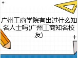 广州工商学院有出过什么知名人士吗(广州工商知名校友)