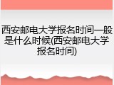 西安邮电大学报名时间一般是什么时候(西安邮电大学报名时间)
