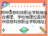 郑州信息科技职业学院地址在哪里，学校地理位置(郑州信息科技职业学院地址)