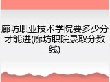 廊坊职业技术学院要多少分才能进(廊坊职院录取分数线)