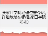 张家口学院地理位置介绍，详细地址在哪(张家口学院地址)