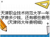 天津职业技术师范大学一年学费多少钱，还有哪些费用(天津师大年费明细)