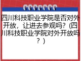 四川科技职业学院是否对外开放，让进去参观吗？(四川科技职业学院对外开放吗？)