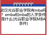 武汉光谷职业学院有mba吗？emba和mba的入学条件是什么(光谷职业学院MBA条件)