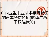广西卫生职业技术学院就读的真实感觉如何(就读广西卫职院体验)