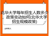 北华大学每年招生人数多少，政策变动如何(北华大学招生规模政策)