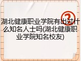 湖北健康职业学院有出过什么知名人士吗(湖北健康职业学院知名校友)