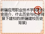 新疆应用职业技术学院的校史简介，什么历史与社会背景下建校的(新疆建校历史背景)