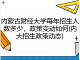 内蒙古财经大学每年招生人数多少，政策变动如何(内大招生政策动态)