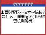 山西财贸职业技术学院校训是什么，详细阐述(山西财贸校训解析)