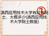 滇西应用技术大学有没有院士，大概多少(滇西应用技术大学院士数量)