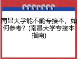 南昌大学能不能专接本，如何参考？(南昌大学专接本指南)