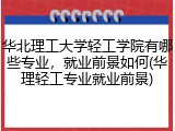 华北理工大学轻工学院有哪些专业，就业前景如何(华理轻工专业就业前景)