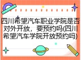 四川希望汽车职业学院是否对外开放，要预约吗(四川希望汽车学院开放预约吗)